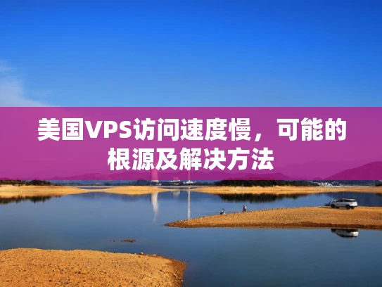 美国VPS访问速度慢，可能的根源及解决方法