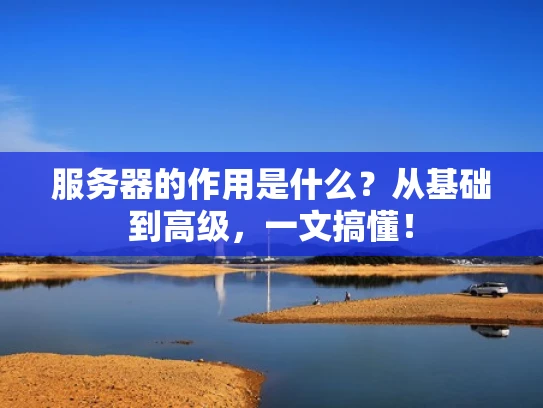 服务器的作用是什么？从基础到高级，一文搞懂！