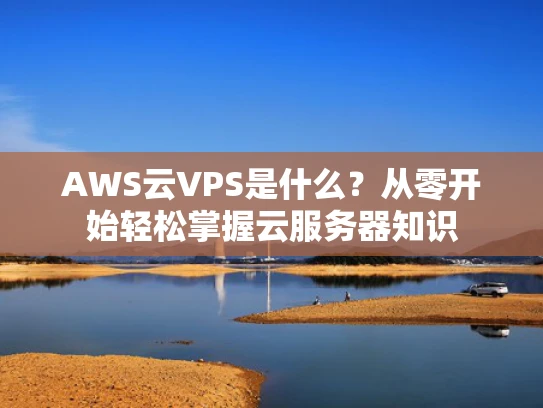 AWS云VPS是什么？从零开始轻松掌握云服务器知识