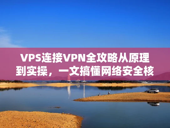 VPS连接VPN全攻略从原理到实操，一文搞懂网络安全核心技能