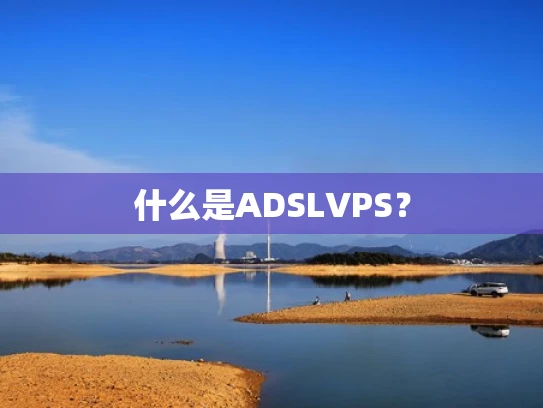 什么是ADSLVPS？