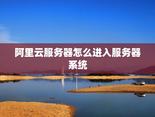 阿里云服务器怎么进入服务器系统