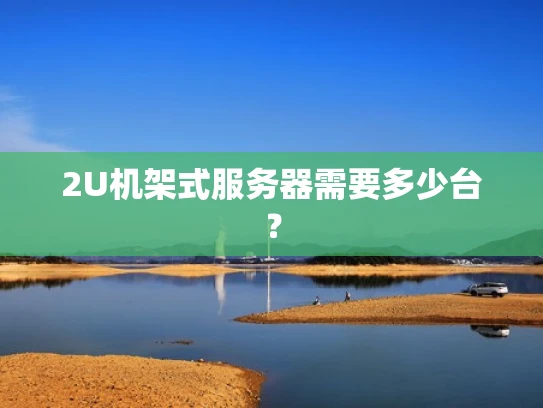 2U机架式服务器需要多少台？