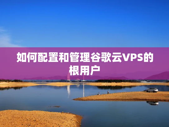 如何配置和管理谷歌云VPS的根用户