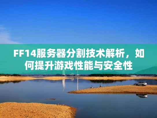 FF14服务器分割技术解析，如何提升游戏性能与安全性