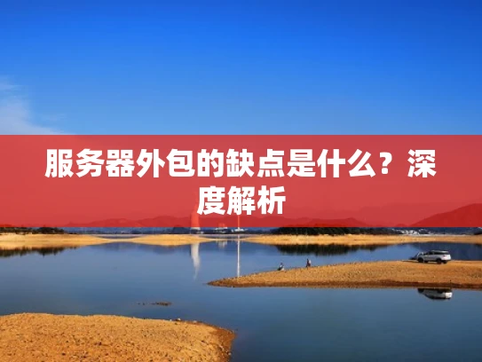 服务器外包的缺点是什么？深度解析
