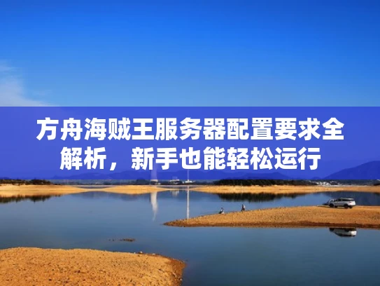 方舟海贼王服务器配置要求全解析，新手也能轻松运行