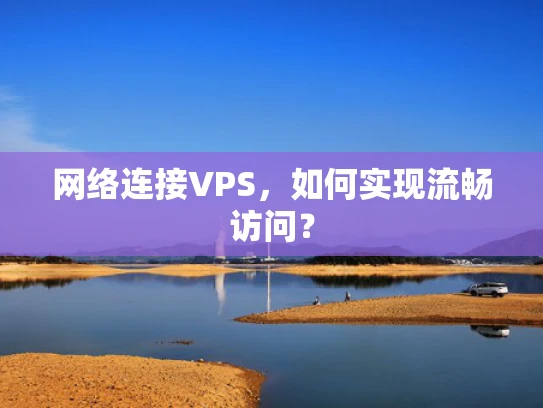 网络连接VPS，如何实现流畅访问？