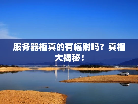 服务器柜真的有辐射吗？真相大揭秘！