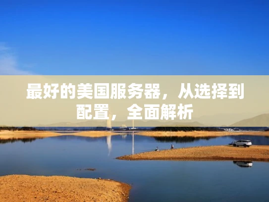 最好的美国服务器，从选择到配置，全面解析