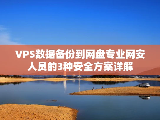 VPS数据备份到网盘专业网安人员的3种安全方案详解