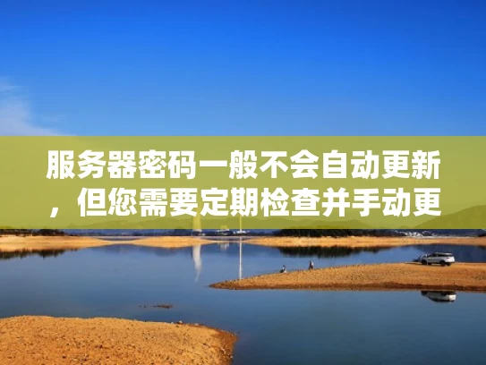 服务器密码一般不会自动更新，但您需要定期检查并手动更新