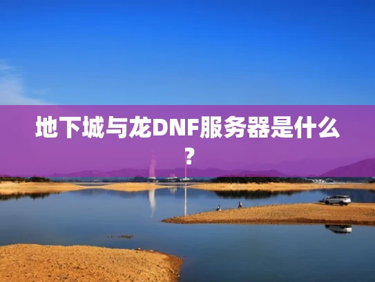 地下城与龙DNF服务器是什么？