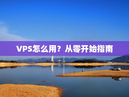VPS怎么用？从零开始指南