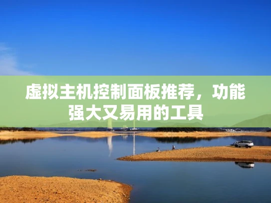 虚拟主机控制面板推荐，功能强大又易用的工具