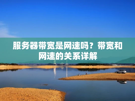 服务器带宽是网速吗？带宽和网速的关系详解