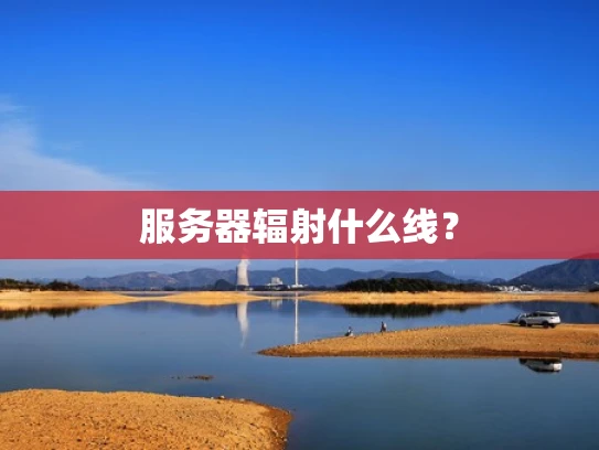 服务器辐射什么线？