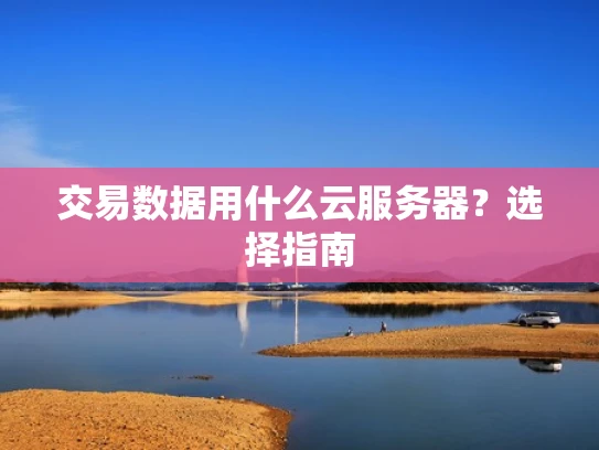 交易数据用什么云服务器？选择指南