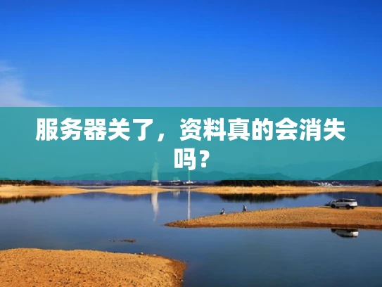 服务器关了，资料真的会消失吗？
