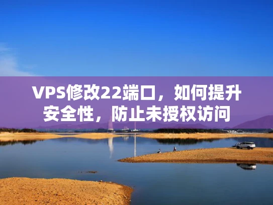 VPS修改22端口，如何提升安全性，防止未授权访问