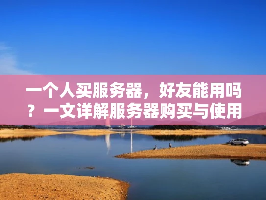 一个人买服务器，好友能用吗？一文详解服务器购买与使用指南