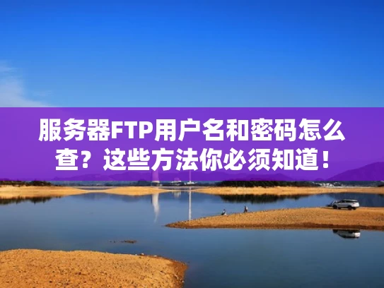 服务器FTP用户名和密码怎么查？这些方法你必须知道！