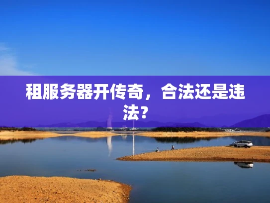 租服务器开传奇，合法还是违法？
