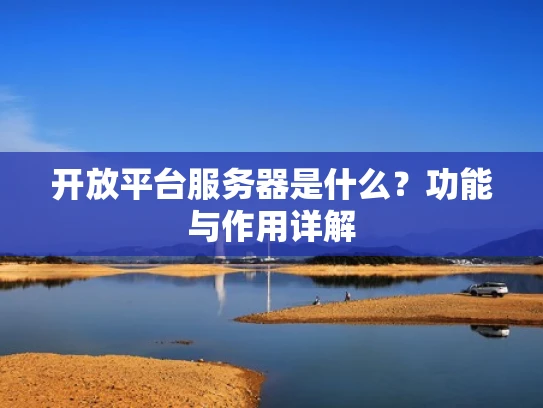 开放平台服务器是什么？功能与作用详解
