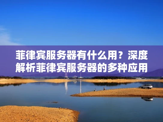 菲律宾服务器有什么用？深度解析菲律宾服务器的多种应用场景