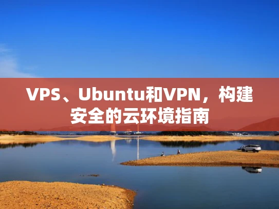 VPS、Ubuntu和VPN，构建安全的云环境指南