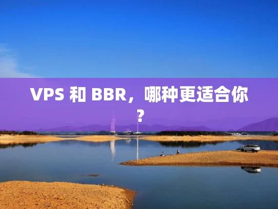 VPS 和 BBR，哪种更适合你？