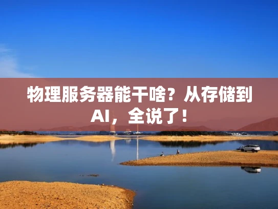 物理服务器能干啥？从存储到AI，全说了！