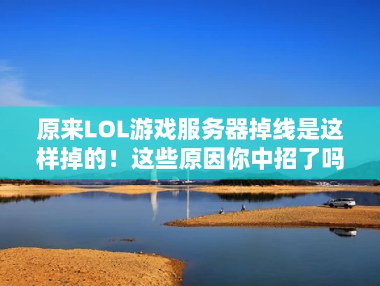 原来LOL游戏服务器掉线是这样掉的！这些原因你中招了吗？