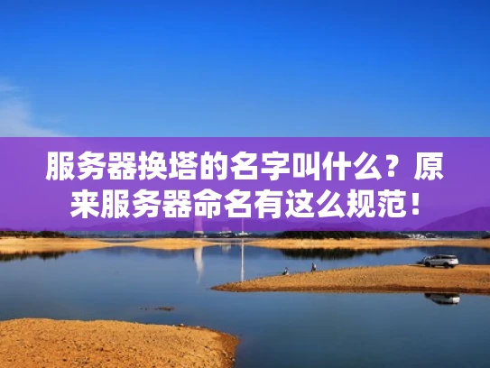 服务器换塔的名字叫什么？原来服务器命名有这么规范！