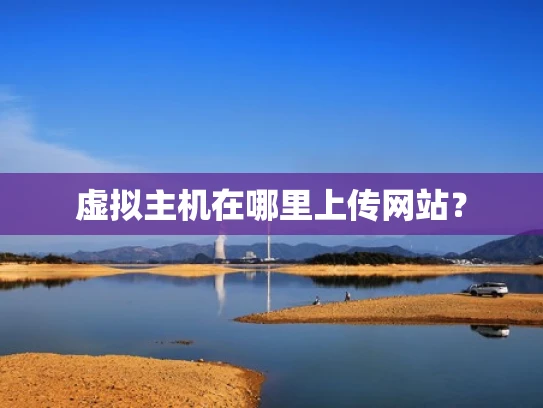 虚拟主机在哪里上传网站？