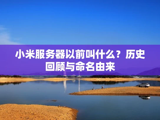 小米服务器以前叫什么？历史回顾与命名由来