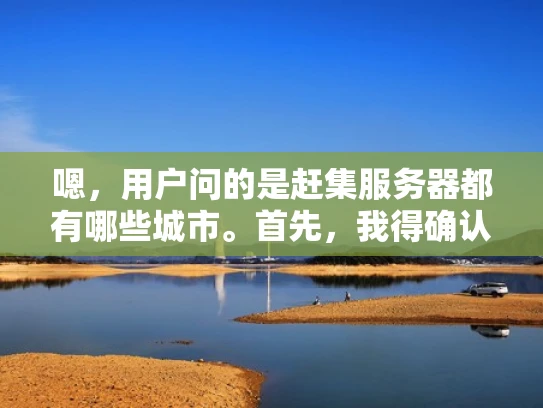 嗯，用户问的是赶集服务器都有哪些城市。首先，我得确认赶集网是什么，可能是一个电商平台或者二手交易平台。赶集网是一个比较知名的平台，可能在多个城市都有 servers 服务器支撑其业务