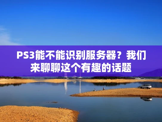 PS3能不能识别服务器？我们来聊聊这个有趣的话题