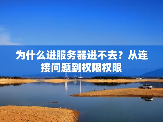 为什么进服务器进不去？从连接问题到权限权限