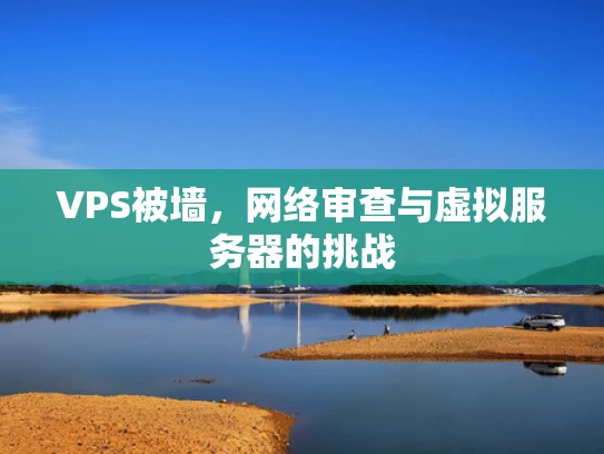 VPS被墙，网络审查与虚拟服务器的挑战