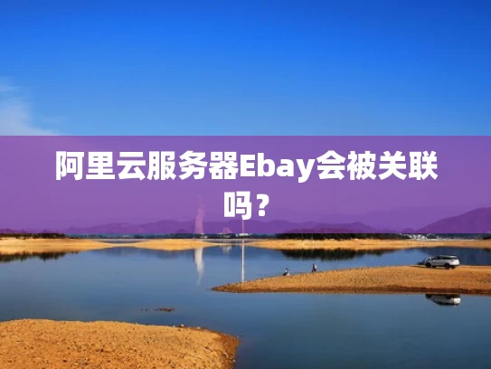 阿里云服务器Ebay会被关联吗？