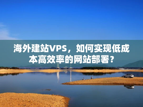 海外建站VPS，如何实现低成本高效率的网站部署？