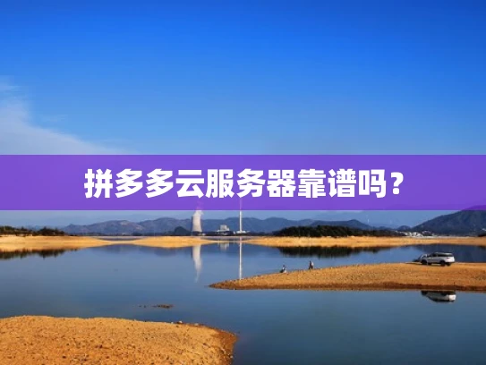 拼多多云服务器靠谱吗？