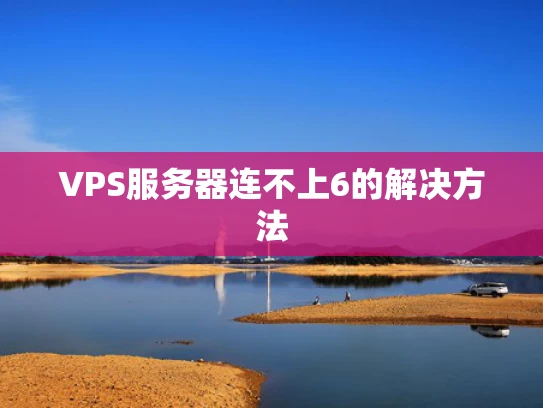 VPS服务器连不上6的解决方法