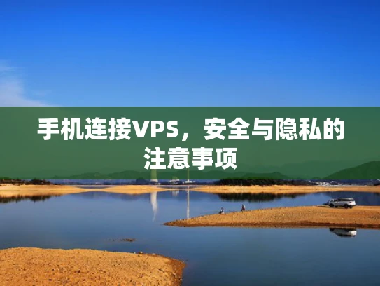 手机连接VPS，安全与隐私的注意事项
