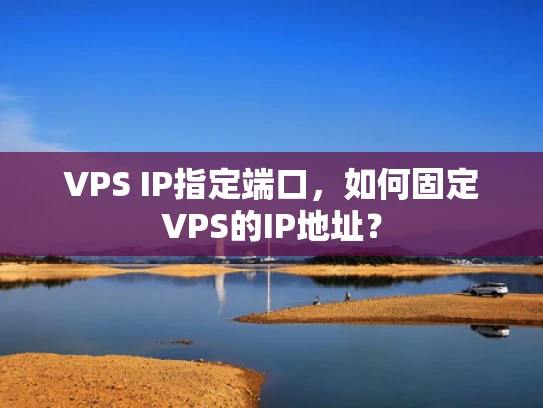 VPS IP指定端口，如何固定VPS的IP地址？