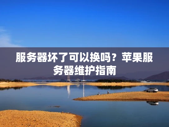 服务器坏了可以换吗？苹果服务器维护指南
