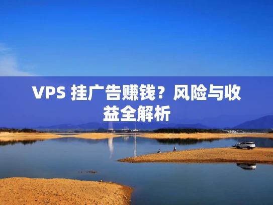VPS 挂广告赚钱？风险与收益全解析