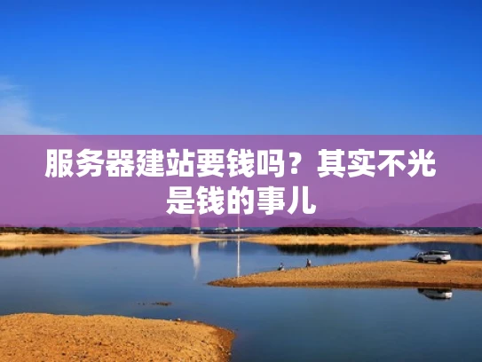 服务器建站要钱吗？其实不光是钱的事儿
