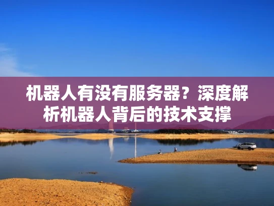 机器人有没有服务器？深度解析机器人背后的技术支撑